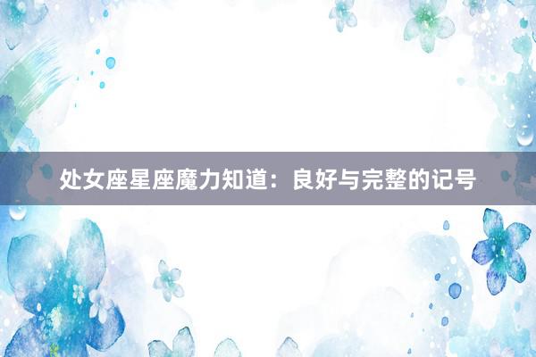 处女座星座魔力知道：良好与完整的记号