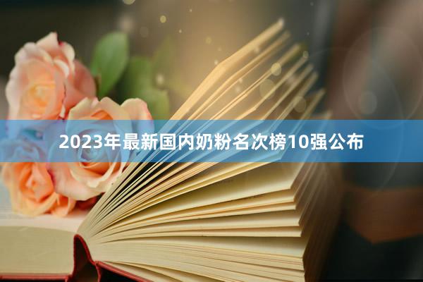 2023年最新国内奶粉名次榜10强公布