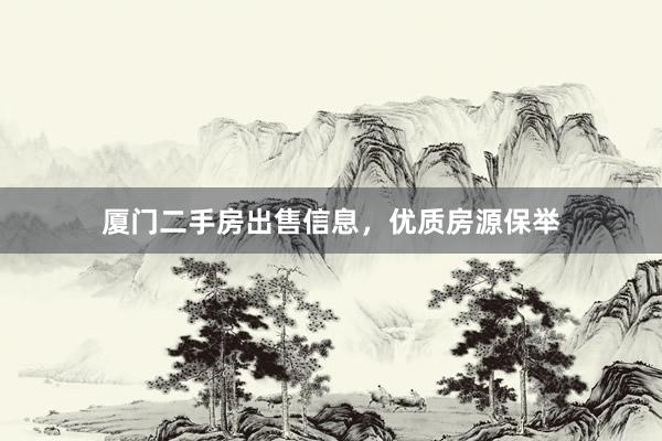 厦门二手房出售信息，优质房源保举