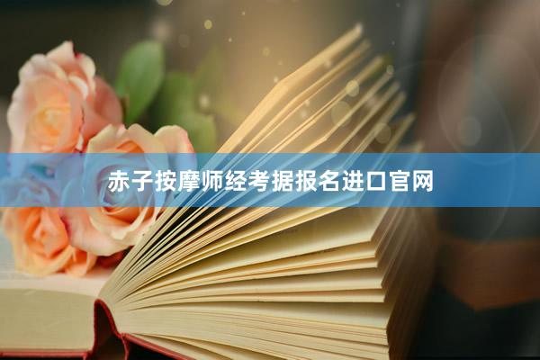 赤子按摩师经考据报名进口官网