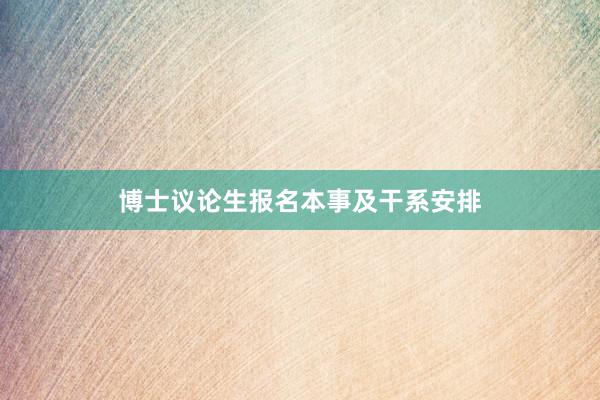 博士议论生报名本事及干系安排